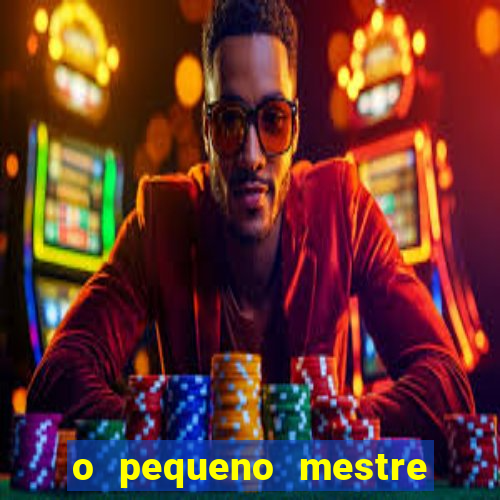 o pequeno mestre frases o pequeno mestre mensagens